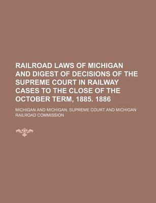 Book cover for Railroad Laws of Michigan and Digest of Decisions of the Supreme Court in Railway Cases to the Close of the October Term, 1885. 1886