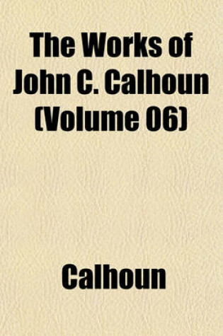 Cover of The Works of John C. Calhoun (Volume 06)
