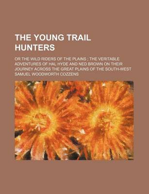 Book cover for The Young Trail Hunters; Or the Wild Riders of the Plains the Veritable Adventures of Hal Hyde and Ned Brown on Their Journey Across the Great Plains of the South-West