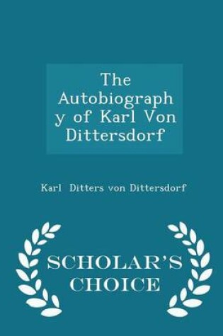 Cover of The Autobiography of Karl Von Dittersdorf - Scholar's Choice Edition