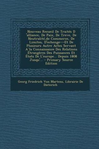 Cover of Nouveau Recueil de Traites D 'Alliance, de Paix, de Treve, de Neutralite, de Commerce, de Limites, D'Echenge---Et de Plusieurs Autre Actes Servant ALA Connaissance Des Relations Etrangeres Des Puissances Et Etats de L'Europe... Depuis 1808 Jusqu'... - Prim