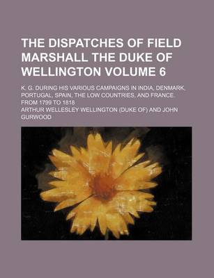 Book cover for The Dispatches of Field Marshall the Duke of Wellington Volume 6; K. G. During His Various Campaigns in India, Denmark, Portugal, Spain, the Low Count