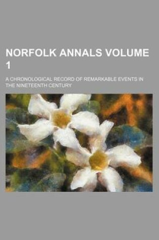 Cover of Norfolk Annals Volume 1; A Chronological Record of Remarkable Events in the Nineteenth Century