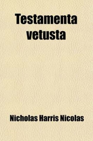 Cover of Testamenta Vetusta (Volume 1); Being Illustrations from Wills, of Manners, Customs, &C. as Well as of the Descents and Possessions of Many Distinguish