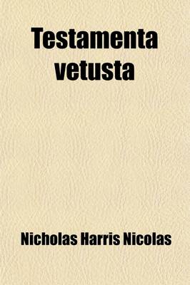 Book cover for Testamenta Vetusta (Volume 1); Being Illustrations from Wills, of Manners, Customs, &C. as Well as of the Descents and Possessions of Many Distinguish
