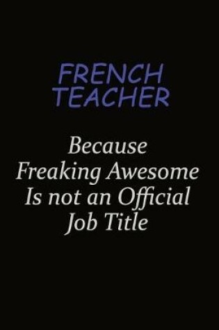 Cover of French Teacher Because Freaking Awesome Is Not An Official Job Title