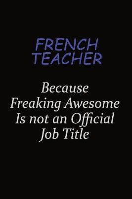 Book cover for French Teacher Because Freaking Awesome Is Not An Official Job Title