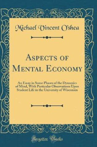 Cover of Aspects of Mental Economy: An Essay in Some Phases of the Dynamics of Mind, With Particular Observations Upon Student Life in the University of Wisconsin (Classic Reprint)