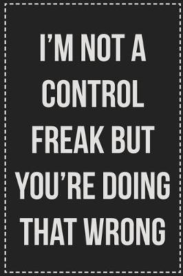 Book cover for I'm Not a Control Freak But You're Doing That Wrong