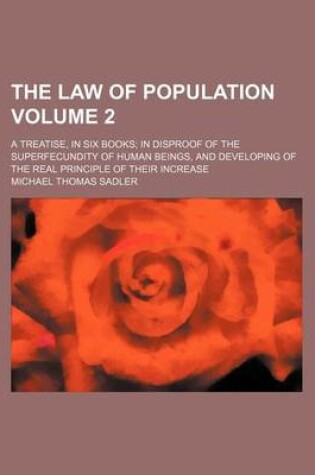 Cover of The Law of Population Volume 2; A Treatise, in Six Books; In Disproof of the Superfecundity of Human Beings, and Developing of the Real Principle of Their Increase