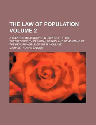 Book cover for The Law of Population Volume 2; A Treatise, in Six Books; In Disproof of the Superfecundity of Human Beings, and Developing of the Real Principle of Their Increase