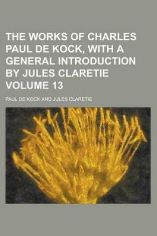 Cover of The Works of Charles Paul de Kock, with a General Introduction by Jules Claretie Volume 13