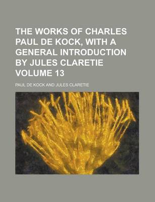 Book cover for The Works of Charles Paul de Kock, with a General Introduction by Jules Claretie Volume 13