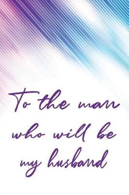 Book cover for To the Man Who Will Be My Husband