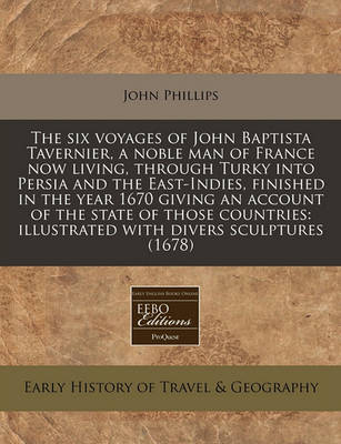 Book cover for The Six Voyages of John Baptista Tavernier, a Noble Man of France Now Living, Through Turky Into Persia and the East-Indies, Finished in the Year 1670 Giving an Account of the State of Those Countries