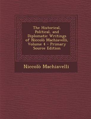 Book cover for The Historical, Political, and Diplomatic Writings of Niccolo Machiavelli, Volume 4 - Primary Source Edition