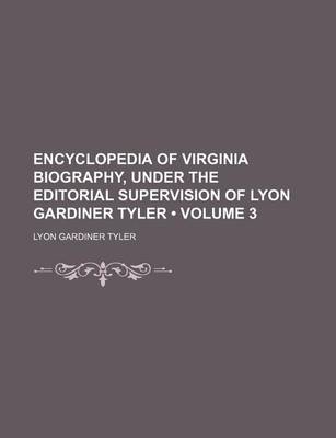 Book cover for Encyclopedia of Virginia Biography, Under the Editorial Supervision of Lyon Gardiner Tyler (Volume 3)