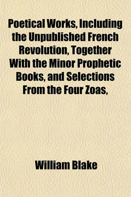 Book cover for Poetical Works, Including the Unpublished French Revolution, Together with the Minor Prophetic Books, and Selections from the Four Zoas,