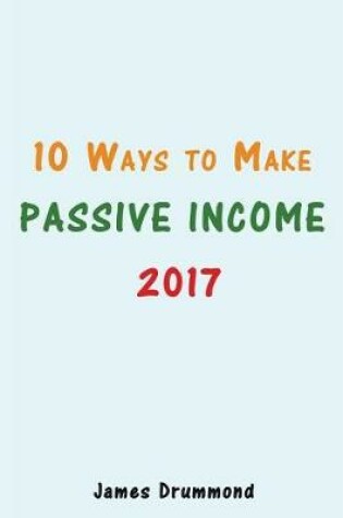 Cover of 10 Ways to Make Passive Income 2017