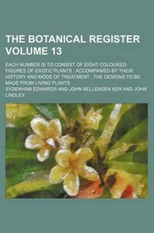 Cover of The Botanical Register Volume 13; Each Number Is to Consist of Eight Coloured Figures of Exotic Plants