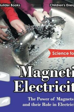 Cover of Magnetic Electricity! the Power of Magnets and Their Role in Electricity - Science for Kids - Children's Energy Books