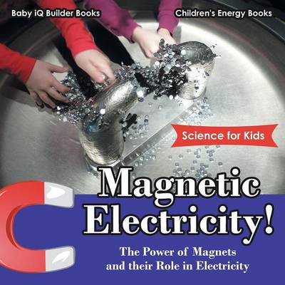 Book cover for Magnetic Electricity! the Power of Magnets and Their Role in Electricity - Science for Kids - Children's Energy Books