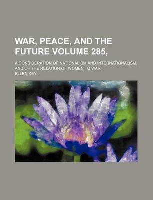 Book cover for War, Peace, and the Future Volume 285,; A Consideration of Nationalism and Internationalism, and of the Relation of Women to War