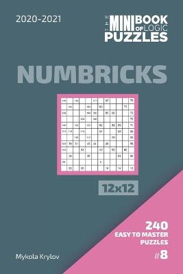 Book cover for The Mini Book Of Logic Puzzles 2020-2021. Numbricks 12x12 - 240 Easy To Master Puzzles. #8