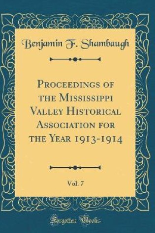 Cover of Proceedings of the Mississippi Valley Historical Association for the Year 1913-1914, Vol. 7 (Classic Reprint)