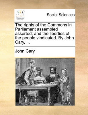 Book cover for The Rights of the Commons in Parliament Assembled Asserted; And the Liberties of the People Vindicated. by John Cary, ...