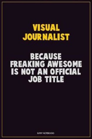 Cover of Visual Journalist, Because Freaking Awesome Is Not An Official Job Title