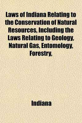 Book cover for Laws of Indiana Relating to the Conservation of Natural Resources, Including the Laws Relating to Geology, Natural Gas, Entomology, Forestry,