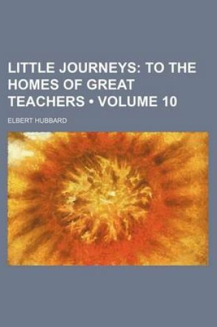 Cover of Little Journeys (Volume 10); To the Homes of Great Teachers