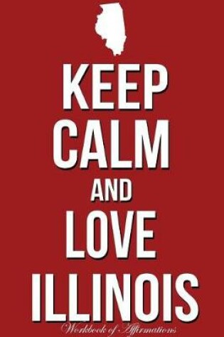 Cover of Keep Calm Love Illinois Workbook of Affirmations Keep Calm Love Illinois Workbook of Affirmations