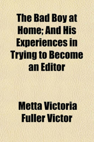 Cover of The Bad Boy at Home; And His Experiences in Trying to Become an Editor