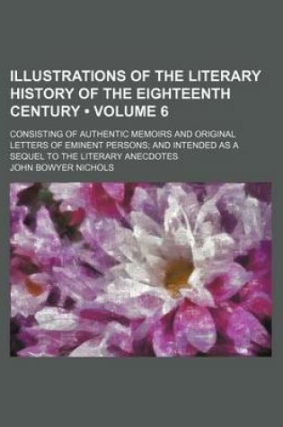 Cover of Illustrations of the Literary History of the Eighteenth Century (Volume 6); Consisting of Authentic Memoirs and Original Letters of Eminent Persons an