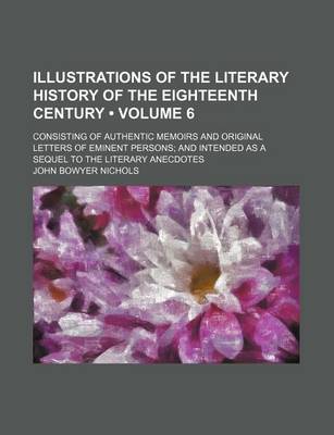 Book cover for Illustrations of the Literary History of the Eighteenth Century (Volume 6); Consisting of Authentic Memoirs and Original Letters of Eminent Persons an