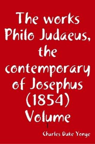 Cover of The Works Philo Judaeus, the Contemporary of Josephus (1854) Volume: 1