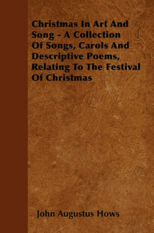 Cover of Christmas In Art And Song - A Collection Of Songs, Carols And Descriptive Poems, Relating To The Festival Of Christmas