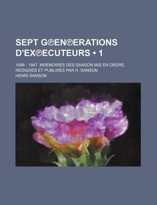 Book cover for Sept G En Erations D'Ex Ecuteurs (1); 1688 - 1847. M Emoires Des Sanson MIS En Ordre, Redig Es Et Publi Es Par H. Sanson