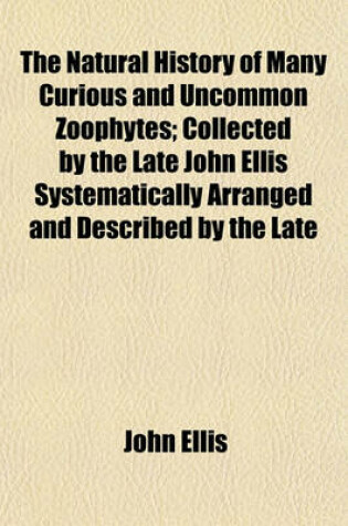 Cover of The Natural History of Many Curious and Uncommon Zoophytes; Collected by the Late John Ellis Systematically Arranged and Described by the Late