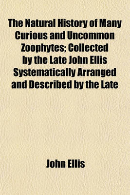 Book cover for The Natural History of Many Curious and Uncommon Zoophytes; Collected by the Late John Ellis Systematically Arranged and Described by the Late