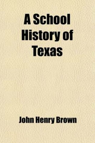 Cover of A School History of Texas; From Its Discovery in 1685 to 1893. for the Use of Schools, Academies, Convents, Seminaries, and All Institutions of Learning