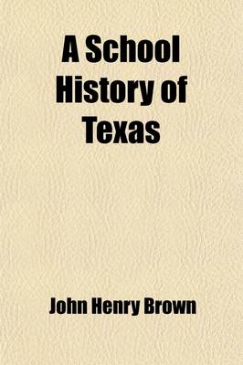 Book cover for A School History of Texas; From Its Discovery in 1685 to 1893. for the Use of Schools, Academies, Convents, Seminaries, and All Institutions of Learning