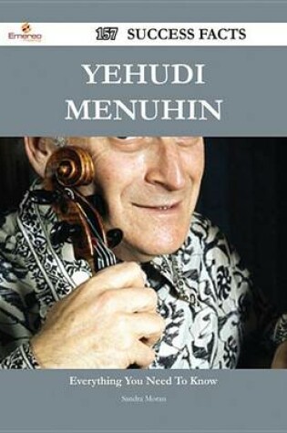 Cover of Yehudi Menuhin 157 Success Facts - Everything You Need to Know about Yehudi Menuhin