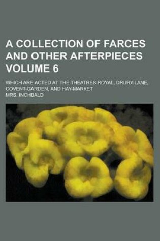 Cover of A Collection of Farces and Other Afterpieces; Which Are Acted at the Theatres Royal, Drury-Lane, Covent-Garden, and Hay-Market Volume 6