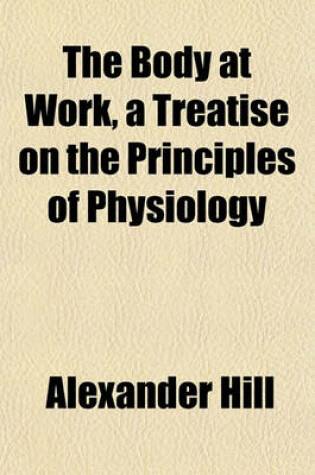 Cover of The Body at Work, a Treatise on the Principles of Physiology