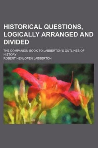 Cover of Historical Questions, Logically Arranged and Divided; The Companion-Book to Labberton's Outlines of History