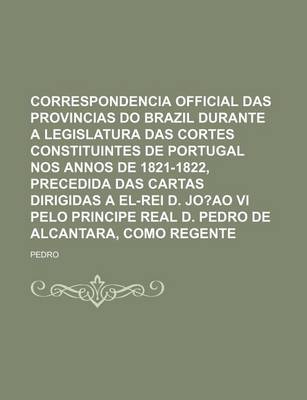 Book cover for Correspondencia Official Das Provincias Do Brazil Durante a Legislatura Das Cortes Constituintes de Portugal Nos Annos de 1821-1822, Precedida Das Car