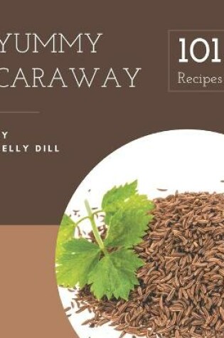 Cover of 101 Yummy Caraway Recipes